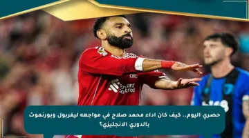 حصري اليوم.. كيف كان أداء محمد صلاح في مواجهة ليفربول وبورنموث بالدوري الإنجليزي؟